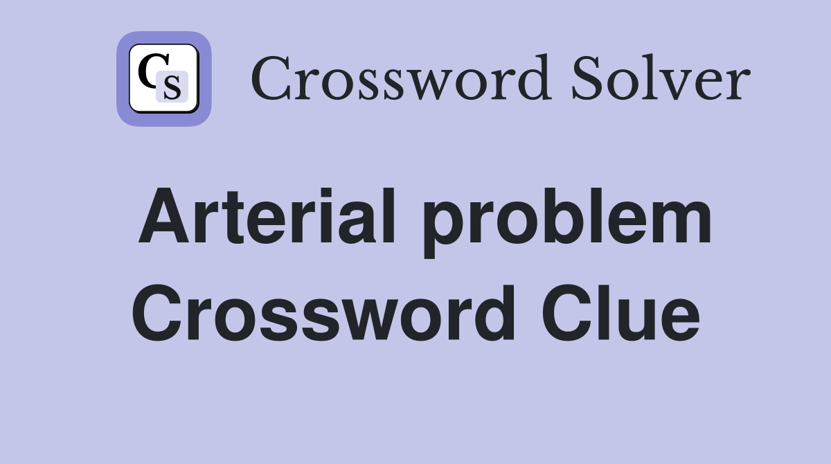 Arterial problem Crossword Clue