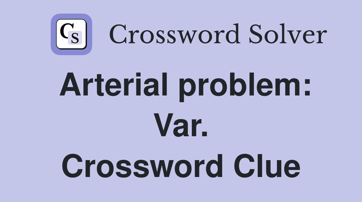 Arterial problem: Var. Crossword Clue