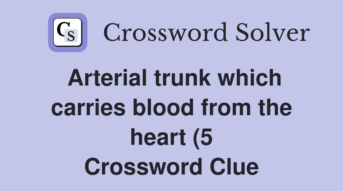 Arterial trunk which carries blood from the heart (5) Crossword Clue Arterial trunk which carries blood from the heart (5) Crossword Clue