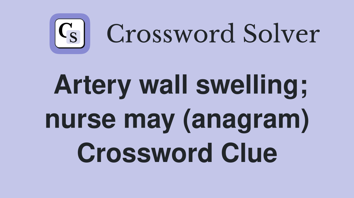Artery wall swelling; nurse may (anagram) Crossword Clue