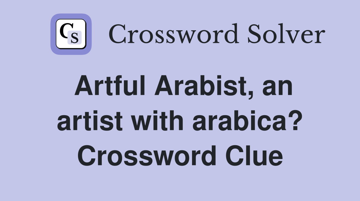 Artful Arabist, an artist with arabica? Crossword Clue