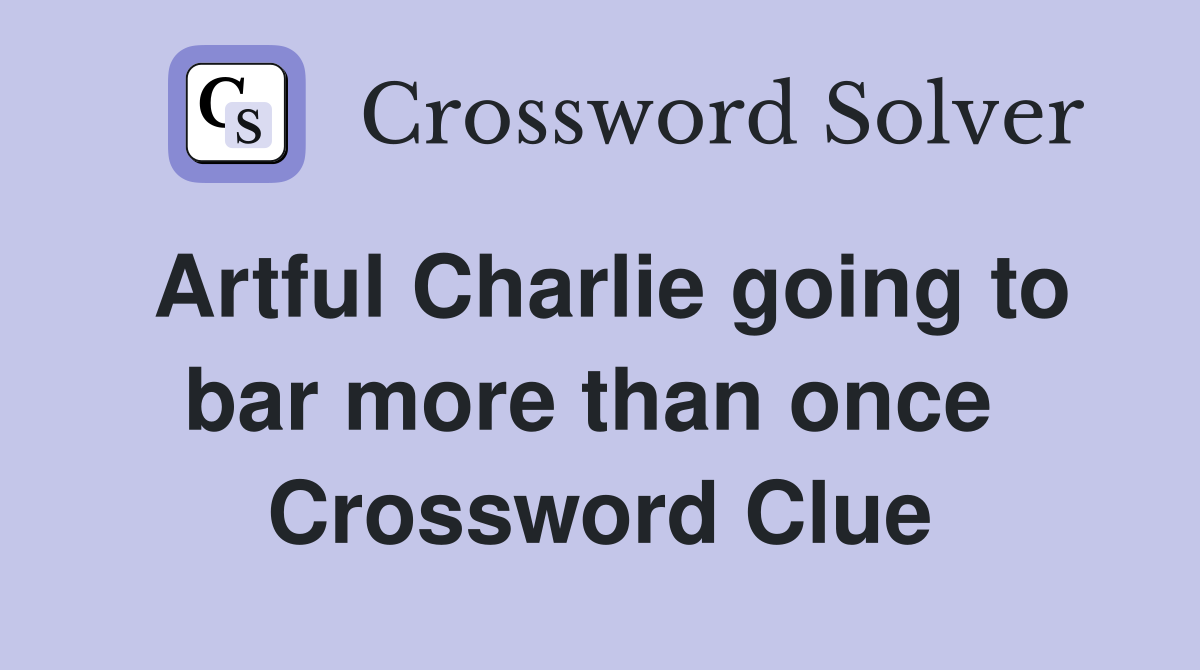 Artful Charlie going to bar more than once  Crossword Clue