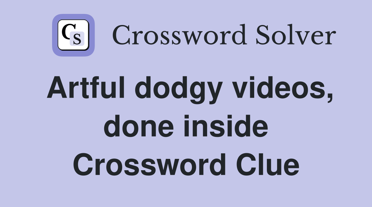 Artful dodgy videos, done inside Crossword Clue