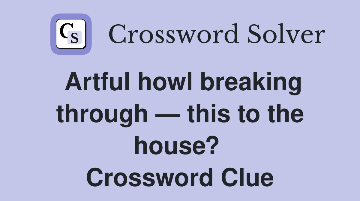 Artful howl breaking through — this to the house?  Crossword Clue