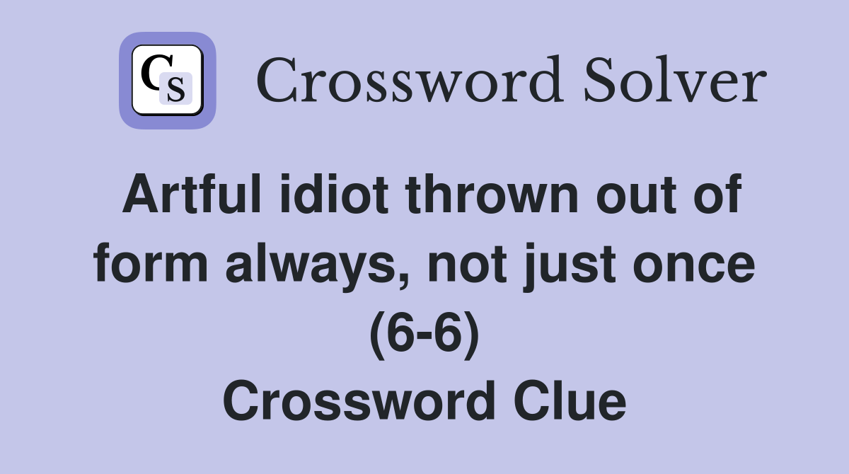 Artful idiot thrown out of form always, not just once (6-6) Crossword Clue