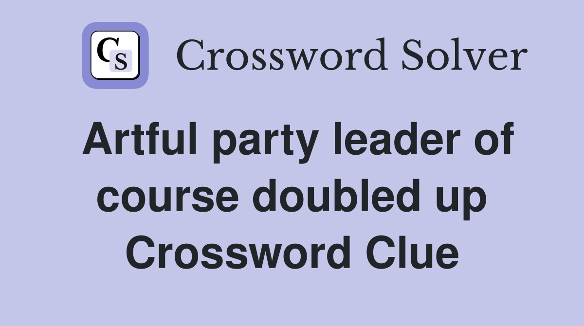 Artful party leader of course doubled up Crossword Clue