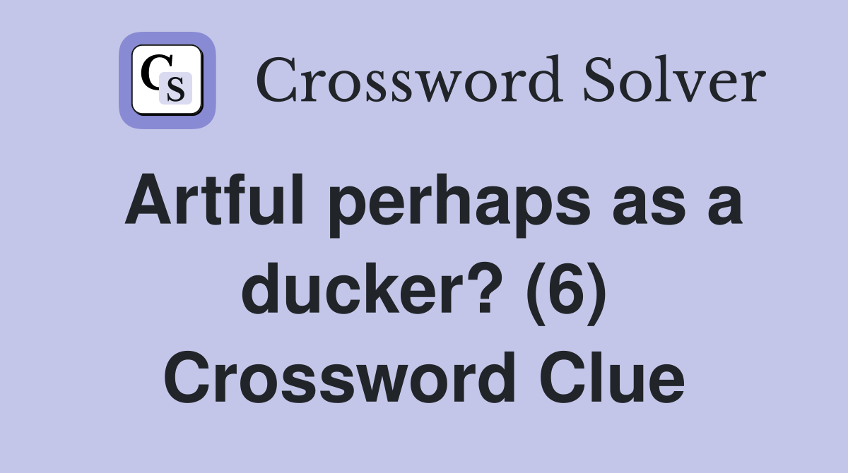 Artful perhaps as a ducker? (6) Crossword Clue Answers Crossword Solver