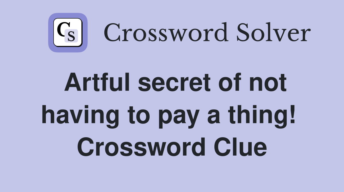 Artful secret of not having to pay a thing!  Crossword Clue