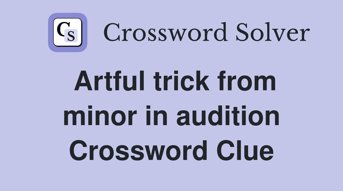 Artful trick from minor in audition Crossword Clue