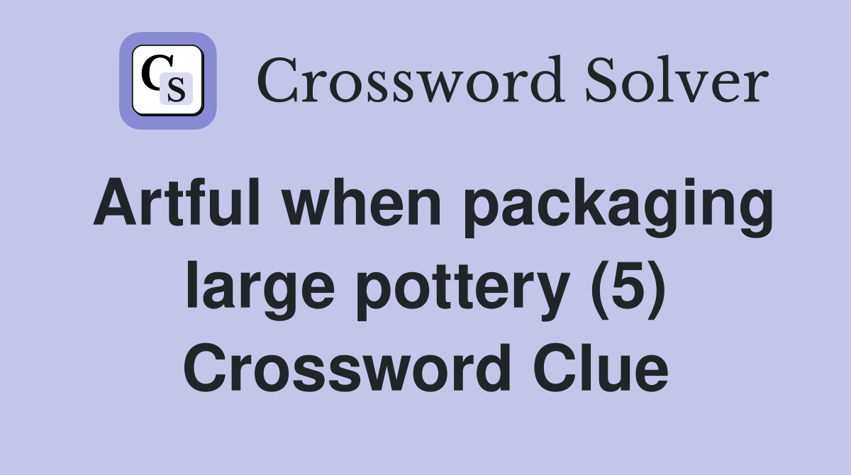 Artful when packaging large pottery (5) Crossword Clue