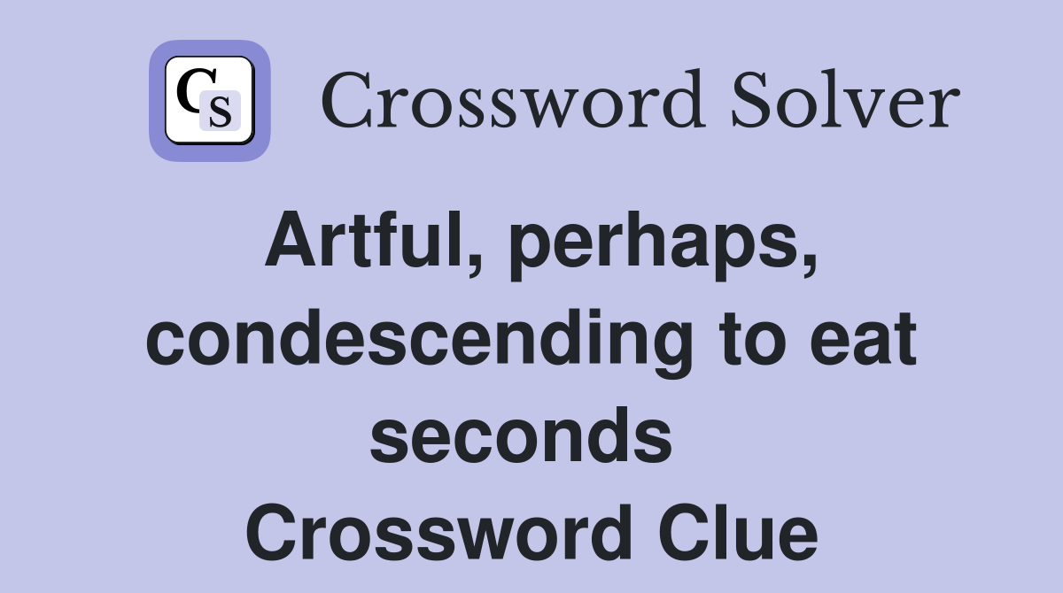 Artful, perhaps, condescending to eat seconds  Crossword Clue