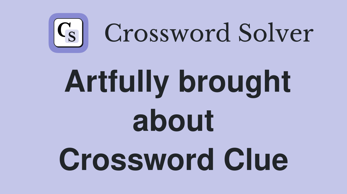 Artfully brought about Crossword Clue