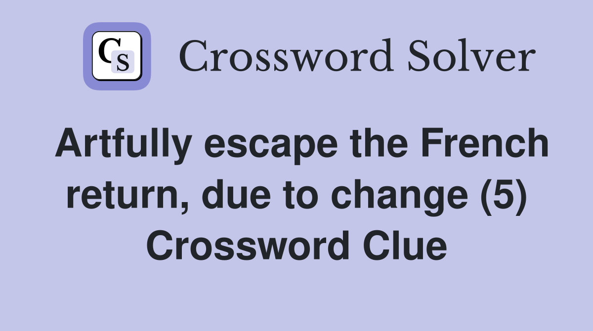 Artfully escape the French return, due to change (5) Crossword Clue