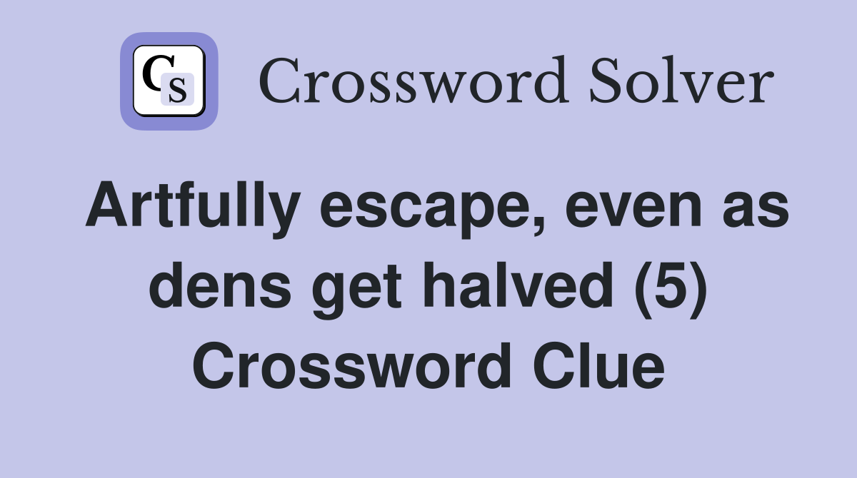 Artfully escape, even as dens get halved (5) Crossword Clue