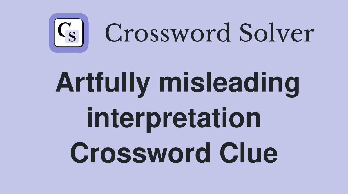 Artfully misleading interpretation Crossword Clue