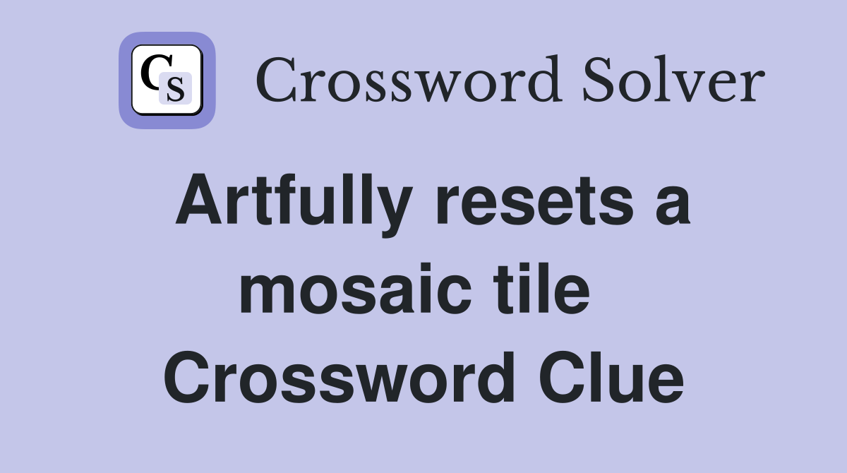 Artfully resets a mosaic tile  Crossword Clue