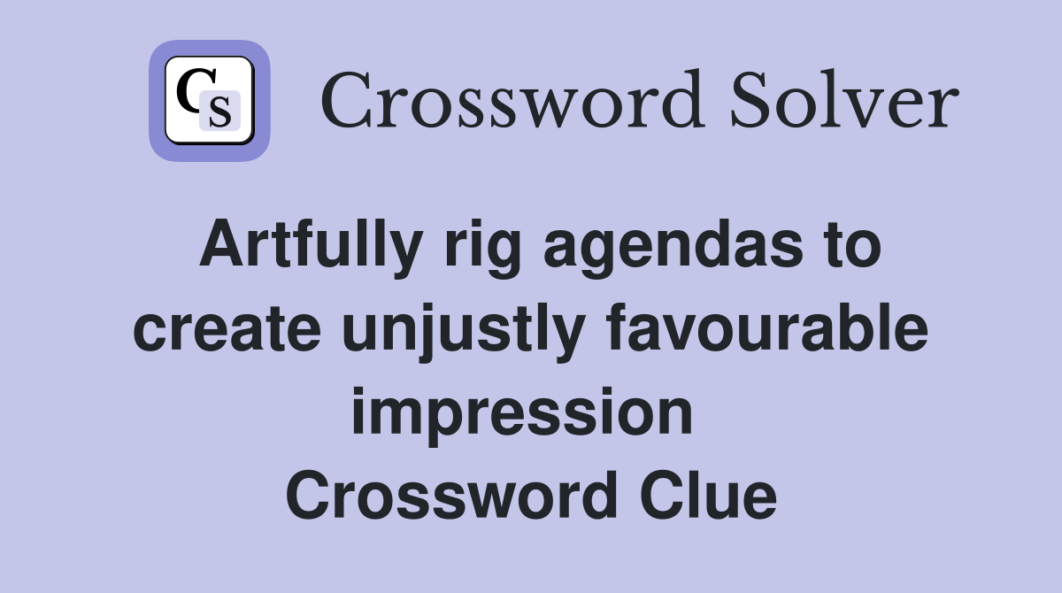 Artfully rig agendas to create unjustly favourable impression  Crossword Clue