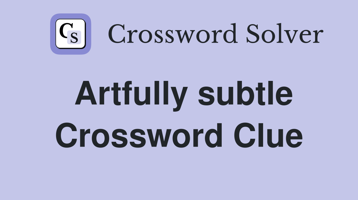 Artfully subtle Crossword Clue