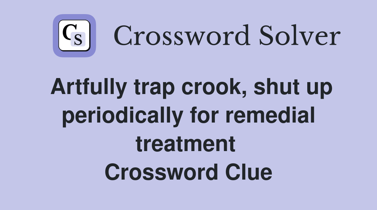 Artfully trap crook, shut up periodically for remedial treatment  Crossword Clue