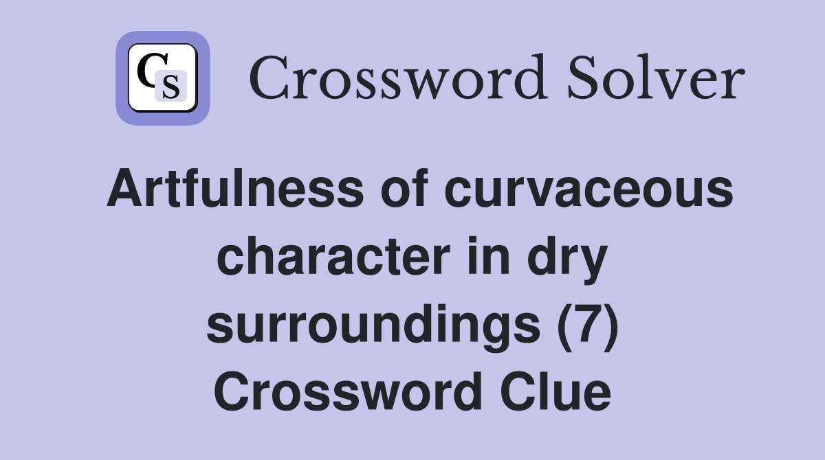 Artfulness of curvaceous character in dry surroundings (7) Crossword Clue