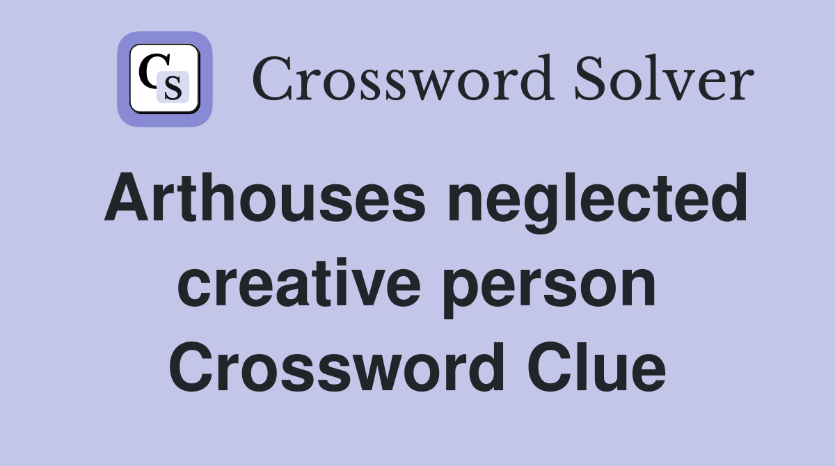 Arthouses neglected creative person Crossword Clue