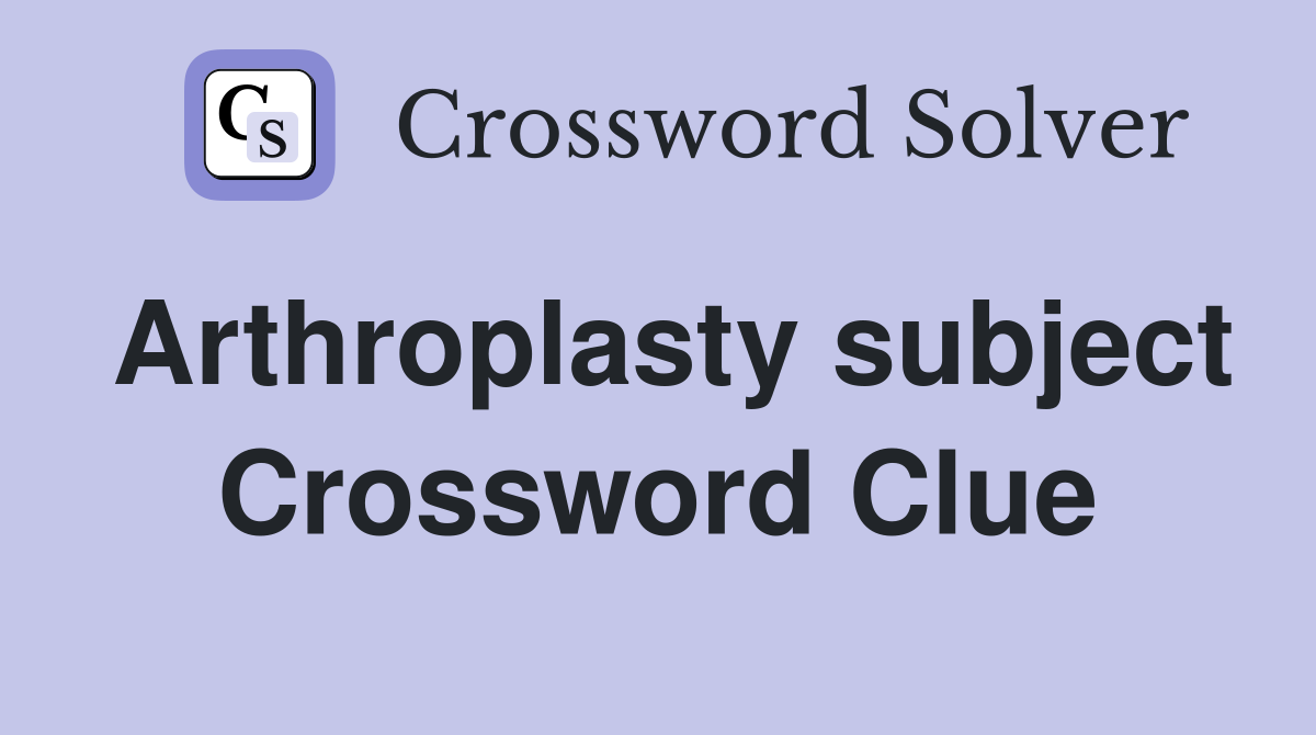 Arthroplasty subject Crossword Clue