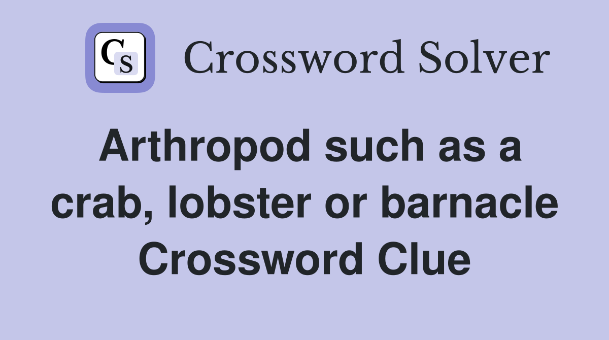 Arthropod such as a crab, lobster or barnacle Crossword Clue