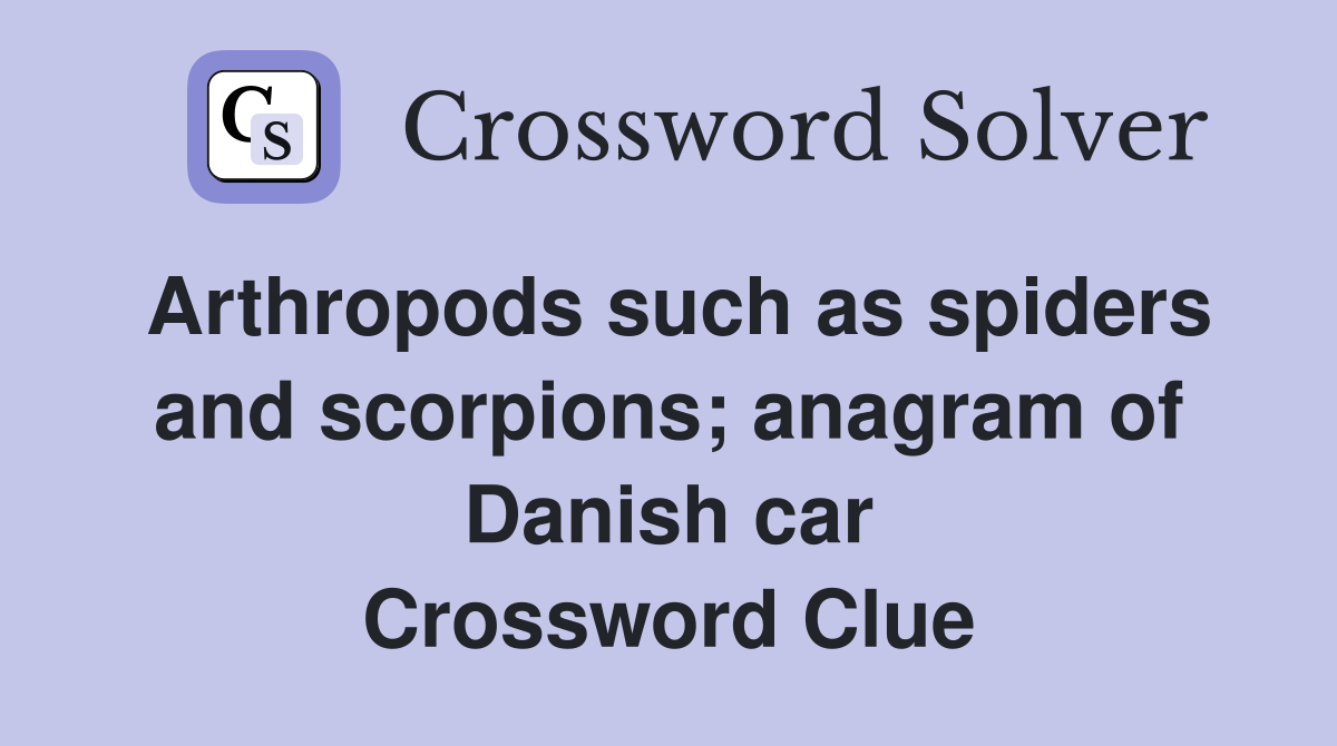 Arthropods such as spiders and scorpions anagram of Danish car