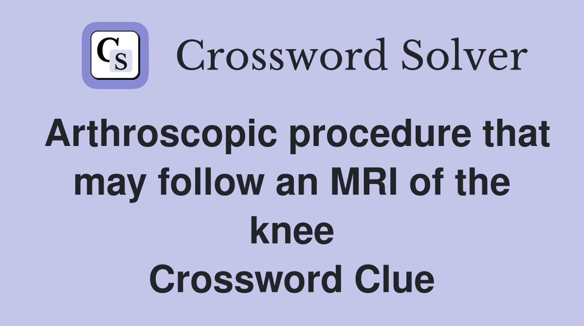 Arthroscopic procedure that may follow an MRI of the knee Crossword Clue