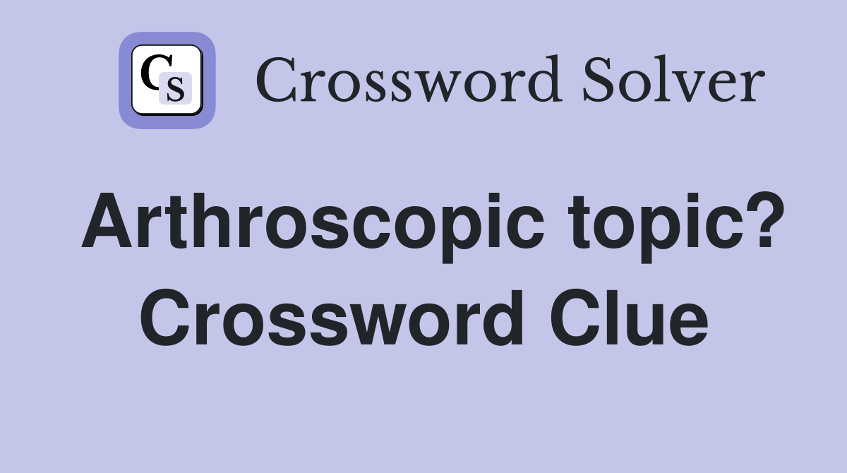 Arthroscopic topic? Crossword Clue