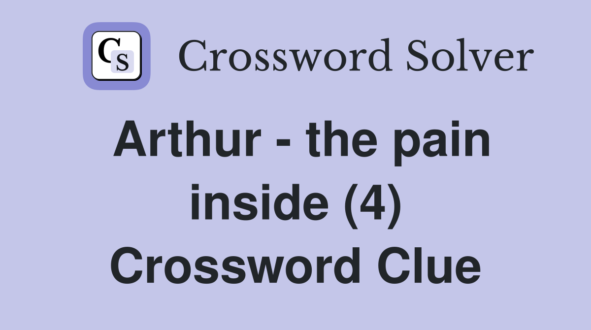 Arthur - the pain inside (4) Crossword Clue