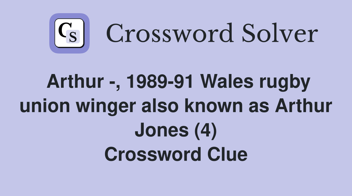 Arthur -, 1989-91 Wales rugby union winger also known as Arthur Jones (4) Crossword Clue