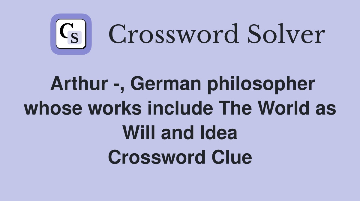 Arthur -, German philosopher whose works include The World as Will and Idea Crossword Clue
