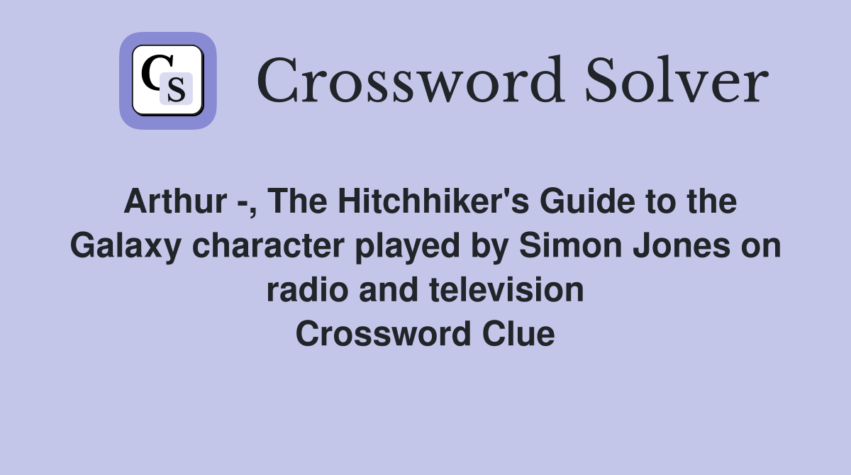 Arthur -, The Hitchhiker's Guide to the Galaxy character played by Simon Jones on radio and television Crossword Clue