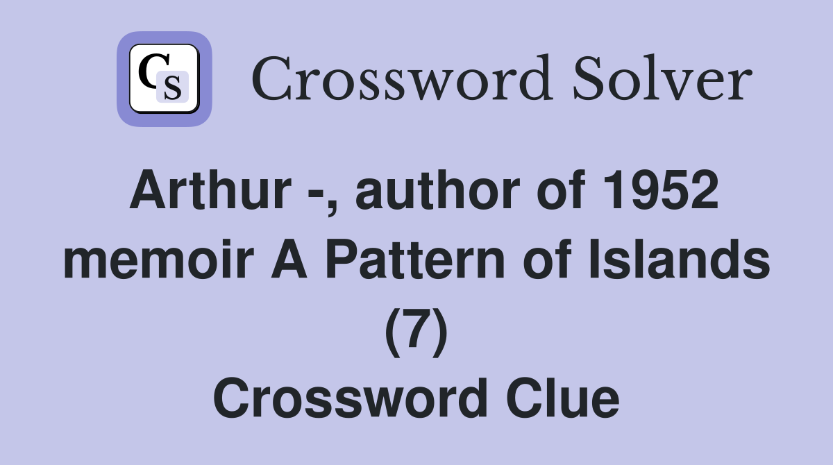 Arthur -, author of 1952 memoir A Pattern of Islands (7) Crossword Clue