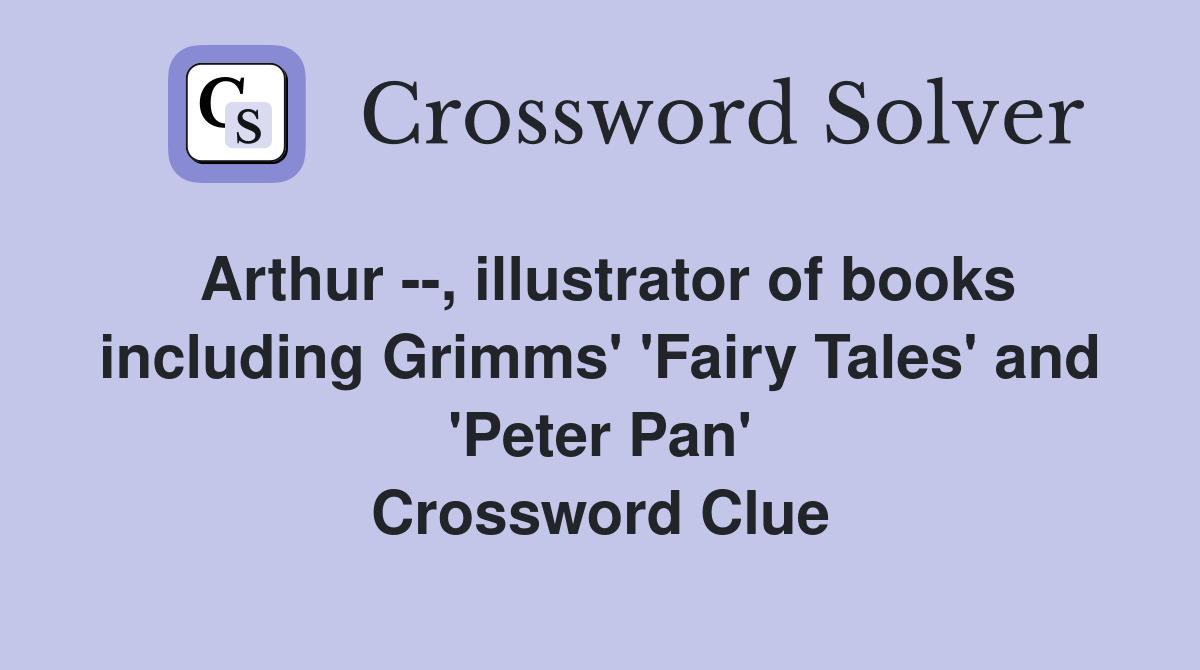 Arthur --, illustrator of books including Grimms' 'Fairy Tales' and 'Peter Pan' Crossword Clue