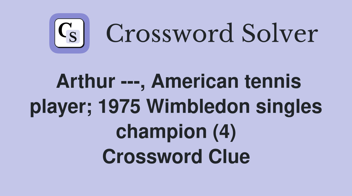 Arthur ---, American tennis player; 1975 Wimbledon singles champion (4) Crossword Clue