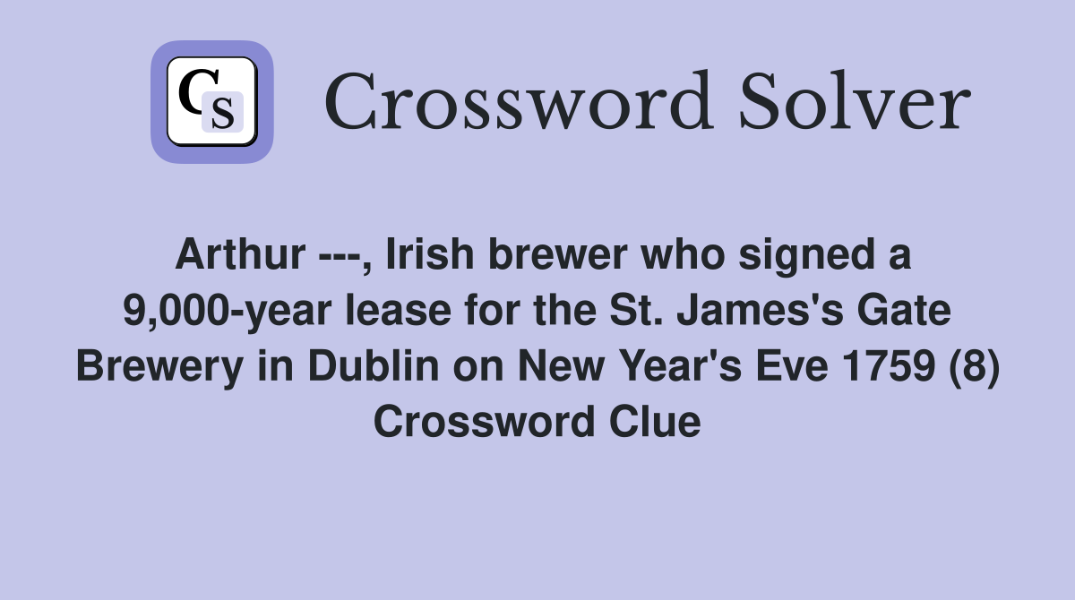 Arthur ---, Irish brewer who signed a 9,000-year lease for the St. James's Gate Brewery in Dublin on New Year's Eve 1759 (8) Crossword Clue