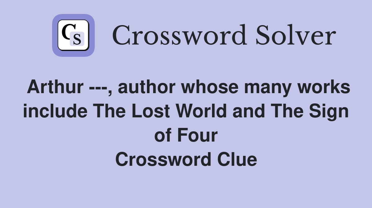Arthur ---, author whose many works include The Lost World and The Sign of Four Crossword Clue