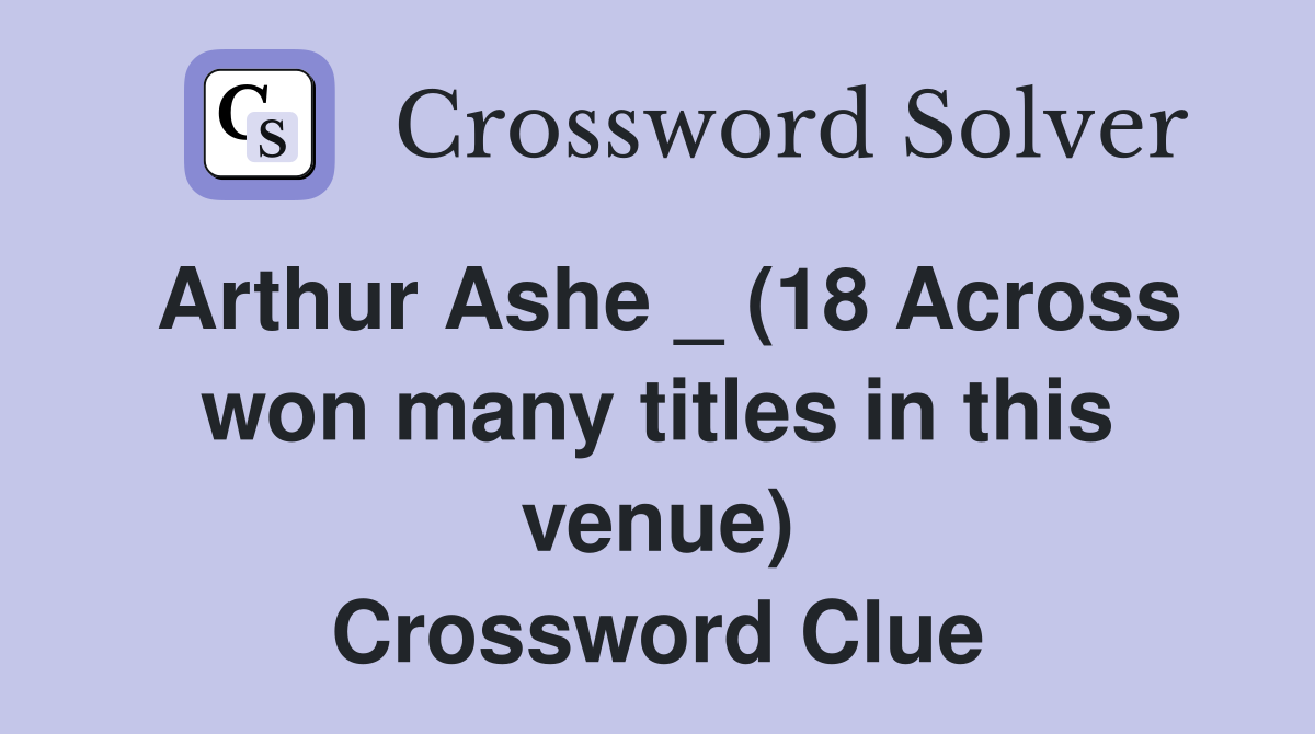 Arthur Ashe _ (18 Across won many titles in this venue) Crossword Clue