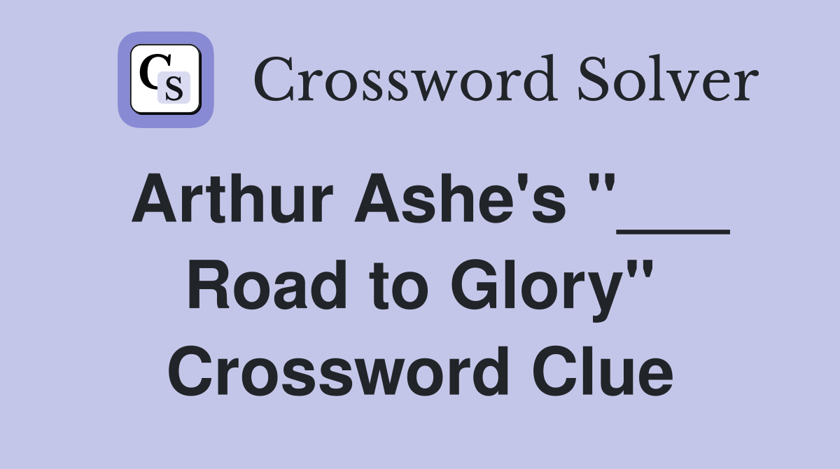 Arthur Ashe's "___ Road to Glory" Crossword Clue