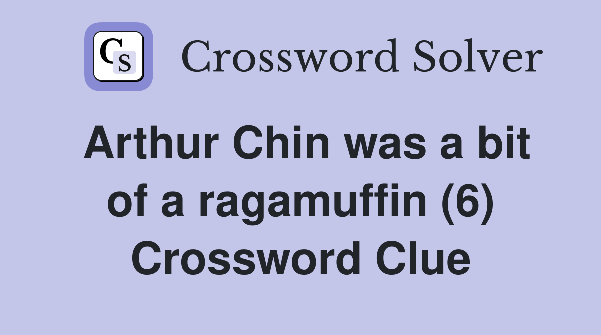 Arthur Chin was a bit of a ragamuffin (6) Crossword Clue Answers