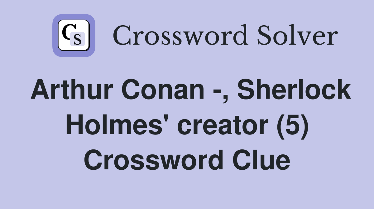 Arthur Conan -, Sherlock Holmes' creator (5) Crossword Clue