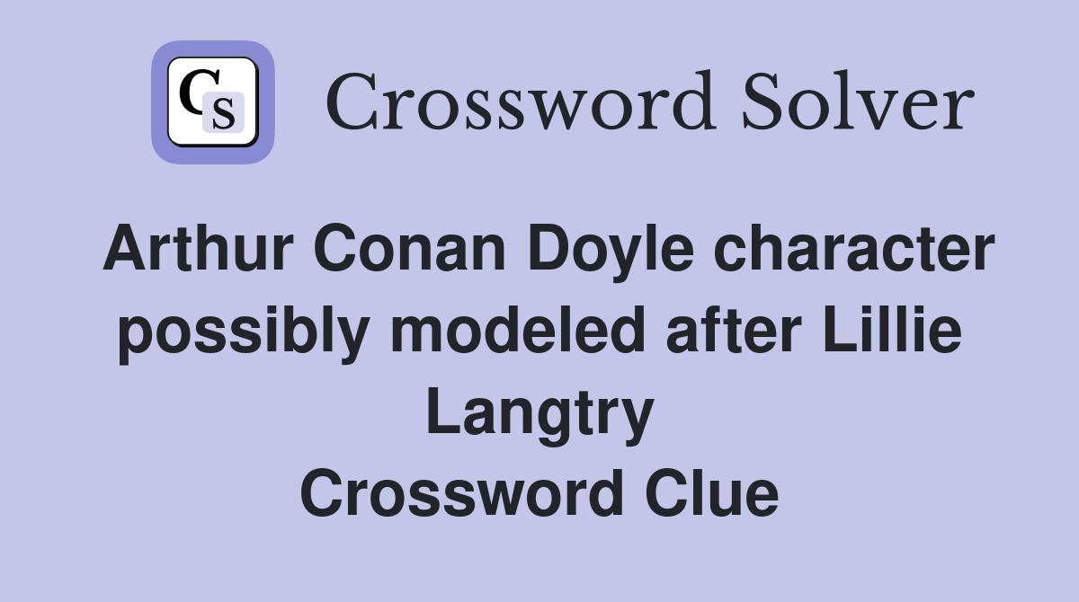 Arthur Conan Doyle character possibly modeled after Lillie Langtry Crossword Clue