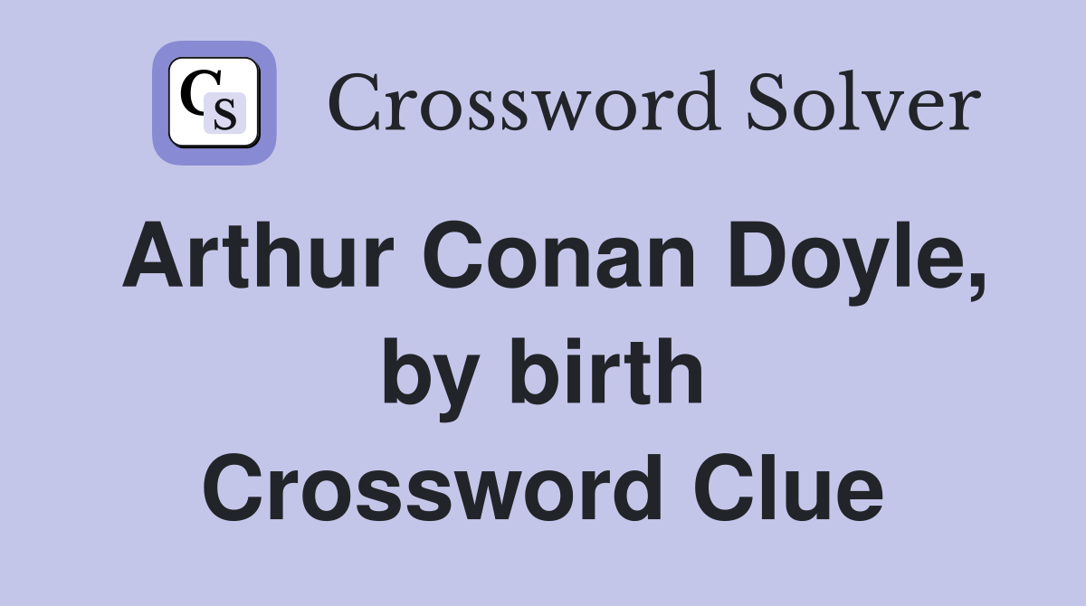 Arthur Conan Doyle, by birth Crossword Clue