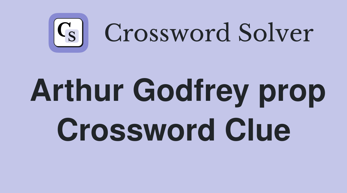 Arthur Godfrey prop Crossword Clue