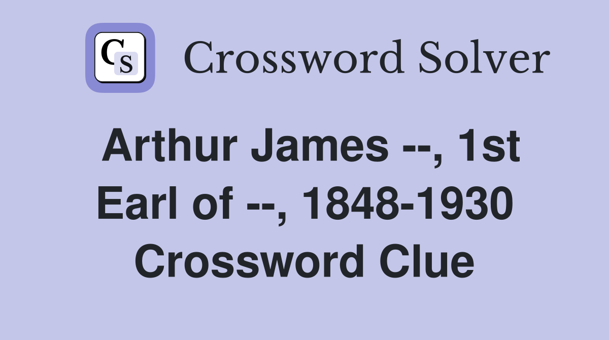 Arthur James --, 1st Earl of --, 1848-1930 Crossword Clue
