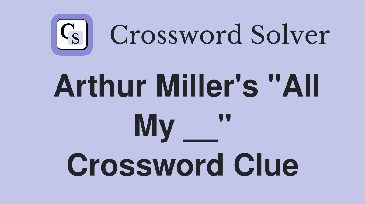 Arthur Miller's "All My __" Crossword Clue