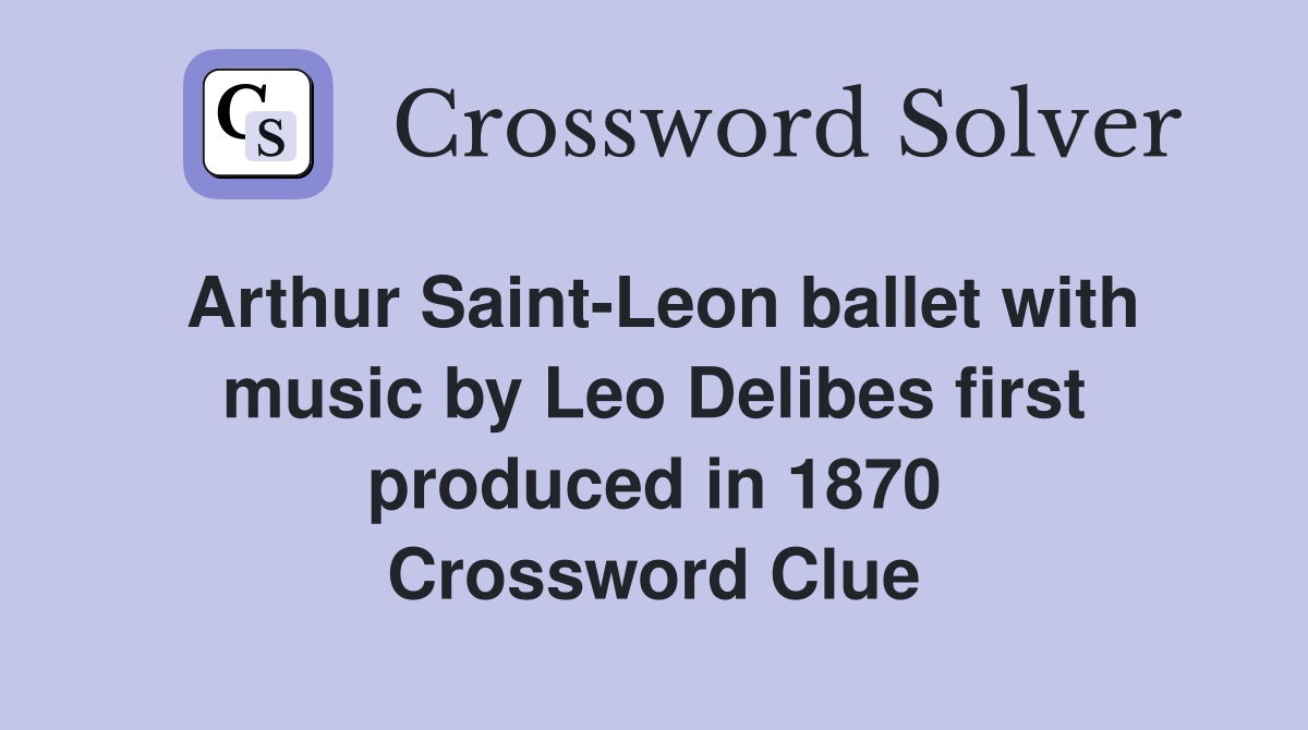 Arthur Saint-Leon ballet with music by Leo Delibes first produced in 1870 Crossword Clue