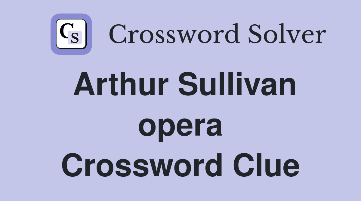 Arthur Sullivan opera Crossword Clue